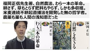 福岡正信先生、自然農法、わら一本の革命。耕さず草もとらず肥料もやらず多収穫。米麦連続不耕起直播法を開発した無の哲学者。農薬も人間の浅知恵だった