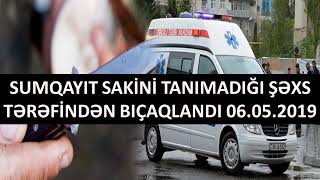 Sumqayıt sakini tanımadığı şəxs tərəfindən bıçaqlandı 06.05.2019