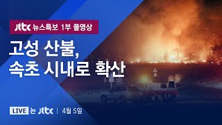 [강원도 산불] 4월 5일 (금) 뉴스특보 1부 풀영상 - 고성 산불 급속 확산…1명 사망, 속초 휴교령