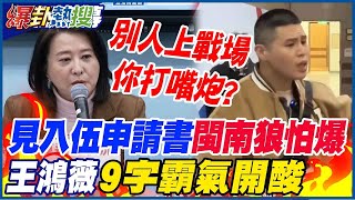 【全程字幕】不是要打共匪?!閩南狼拒簽入伍申請書理由瞎扯..王鴻薇霸氣開酸:別人上戰場 你打嘴炮?