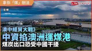 澳中經貿大戰》中資掐澳洲運煤港 煤炭出口恐受影響