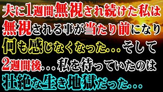 【修羅場】夫に1週間無視され続けた私は無視される事が当たり前になり何も感じなくなった…そして2週間後…私を待っていたのは壮絶な生き地獄だった【スカッとする話】