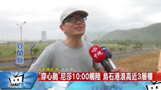 20170729中天新聞　「穿心颱」尼莎10：00觸陸　烏石港浪高近3層樓