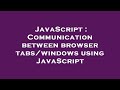 JavaScript : Communication between browser tabs/windows using JavaScript