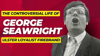 The Controversial Life of George Seawright - Ulster Loyalist Firebrand