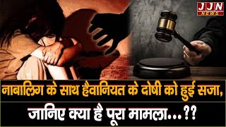 नाबालिग के साथ हैवानियत के दोषी को हुई सजा,जानिए क्या है पूरा मामला??|| JJN News