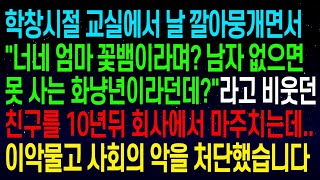 (실화사연) 학창시절 교실에서  너네 엄마 꽃뱀이라며 ㅋㅋ 라고 비웃던 친구를 10년뒤 회사에서 다시 만나는데  이악물고 사회의 악을 참교육 해주었습니다