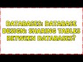 Databases: Database design: sharing tables between databases? (2 Solutions!!)