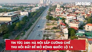 Tin tức 24h: Hà Nội sắp cưỡng chế thu hồi đất để mở rộng Quốc lộ 1A| Báo Lao Động
