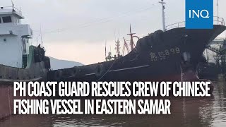 PH Coast Guard rescues crew of Chinese fishing vessel in Eastern Samar