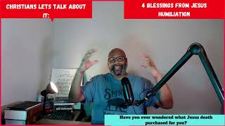 Christians Lets talk about it: 4 Blessings that come from Jesus humiliation: MUST WATCH