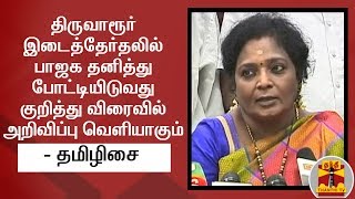 திருவாரூர் இடைத்தேர்தலில் பாஜக தனித்து போட்டியிடுவது குறித்து அறிவிப்பு வெளியாகும் - தமிழிசை