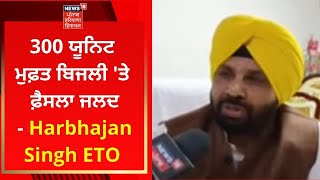 Punjab News : 300 ਯੂਨਿਟ ਮੁਫ਼ਤ ਬਿਜਲੀ 'ਤੇ ਫ਼ੈਸਲਾ ਜਲਦ- Harbhajan Singh ETO | News18 Punjab