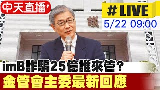 【中天直播#LIVE】imB驚爆25億元詐騙案!政府單位互踢皮球 P2P借貸平台到底該歸誰管?金管會主委黃天牧立法院備詢 20230522 @中天新聞CtiNews