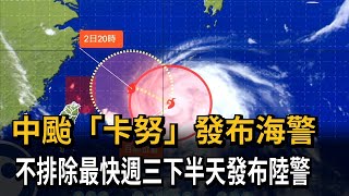 中颱「卡努」發布海警　不排除最快週三下半天發布陸警－民視新聞