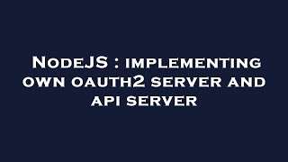 NodeJS : implementing own oauth2 server and api server