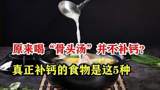 原来喝“骨头汤”并不补钙？真正补钙的食物是这5种，不妨多吃