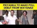 Priyanka Gandhi News | Priyanka Gandhi To Make Poll Debut From Wayanad | English News | N18V
