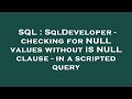 SQL : SqlDeveloper - checking for NULL values without IS NULL clause - in a scripted query