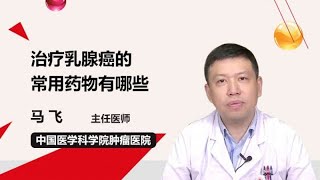 治疗乳腺癌的常用药物有哪些 马飞 中国医学科学院肿瘤医院