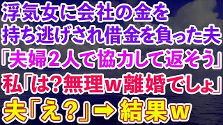 【スカッとする話】浮気女に会社の金を持ち逃げされ借金を背負った夫「2人で協力して返そう」私「は？無理w離婚でしょ」夫「え？」結果