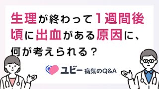 生理が終わって1週間後頃に出血がある原因として、何が考えられますか？【ユビー病気のQ\u0026A】