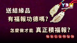 送結緣品給大眾有福報功德嗎？福報、功德有不同嗎？如何才能積福報？【媽祖信徒釋疑錄】