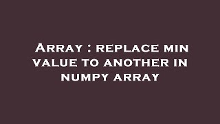 Array : replace min value to another in numpy array
