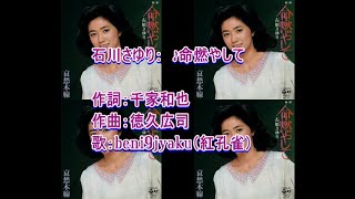 石川さゆり：　♪命燃やして　歌：beni9jyaku（紅孔雀）