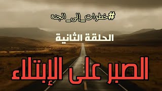 الصبر على الإبتلاء|الحلقة الثانية|#خطوات_إلى_الجنة