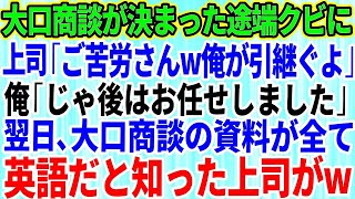 【スカッとする話】大口商談が決まった途端にクビ宣告。上司「ご苦労さんw全て俺が引き継いでおくよ」俺「本当にいいんですか？」笑いを堪えて即退社→翌日、商談資料が全て英語だと気づいた上司は顔面蒼