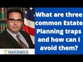 What are three common Estate Planning traps and how can I avoid them?