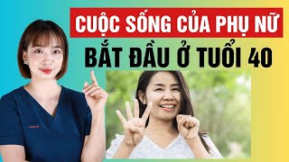 CUỘC SỐNG CỦA PHỤ NỮ CHỈ BẮT ĐẦU KHI Ở TUỔI 40 | Bác Sĩ Hoa