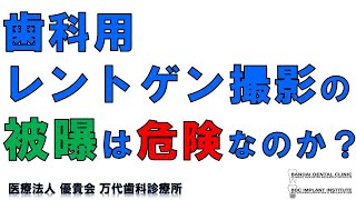 群馬 前橋 高崎 歯科 レントゲン 万代歯科 『 歯科用レントゲン撮影の被曝は危険なのか？ 』