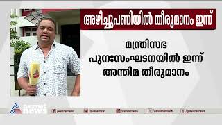 മന്ത്രിസഭാ പുനഃസംഘടന ; അന്തിമ തീരുമാനം ഇന്ന് | Cabinet Reshuffling