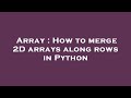 Array : How to merge 2D arrays along rows in Python