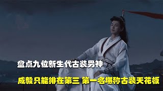 盘点九位新生代古装男神，成毅只能排第三，第一名堪称古装天花板