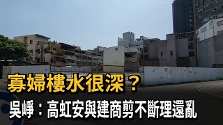 寡婦樓水很深？　吳崢：高虹安與建商剪不斷理還亂－民視新聞