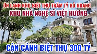 ỚN LẠNH KHU BIỆT THỰ TRĂM TỶ BỎ HOANG KHU NHÀ VIỆT HƯƠNG, CẬN CẢNH BIỆT THỰ 300 TỶ