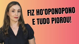 TUDO PIOROU QUANDO FEZ HO'OPONOPONO?