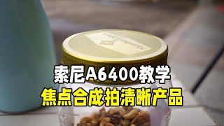 索尼A6400教学利用焦点合成拍摄清晰产品照