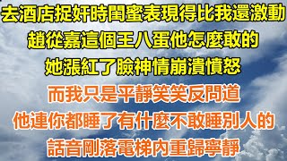 （完結爽文）去酒店捉奸時閨蜜表現得比我還激動，趙從嘉這個王八蛋他怎麼敢的，她漲紅了臉神情崩潰憤怒，而我只是平靜笑笑反問道，他連你都睡了有什麼不敢睡別人的？話音剛落電梯內重歸寧靜！#出軌#家產#白月光