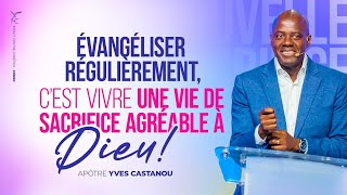 ÉVANGÉLISER RÉGULIÈREMENT, C’EST VIVRE UNE VIE DE SACRIFICE AGRÉABLE À DIEU | Apôtre Yves CASTANOU