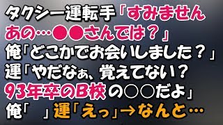 タクシー運転手「あの、俺さんですか…？」俺「はい。どこかでお会いしました？」運「やだなぁ、覚えてない？93年卒のＢ校の○○だよ」→俺「　」運「えっ」→何と…