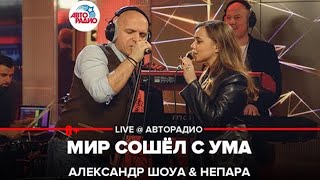 Александр Шоуа \u0026 Непара   Мир Сошёл с Ума LIVE @ Авторадио