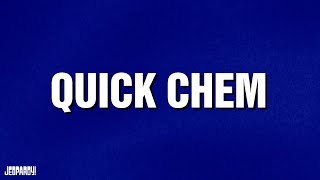 Quick Chem | Category | JEOPARDY!