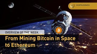 From Mining Bitcoin in Space to Ethereum and Goldman Sachs Crypto Desk | Overview of the Week