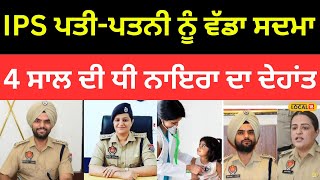 IPS ਜੋੜਾ Ravjot Grewal ਤੇ Navneet Bains ਨੂੰ ਵੱਡਾ ਸਦਮਾ, 4 ਸਾਲ ਦੀ ਧੀ ਨਾਇਰਾ ਦਾ ਦੇਹਾਂਤ |#local18