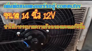 เพิ่มพัดลมแผงแอร์รถตู้ commuter  ขนาด 14 นิ้ว 12V