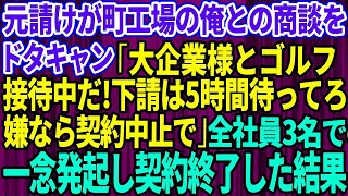 【スカッとする話】元請けがド田舎の町工場の俺との商談をドタキャン「大企業様とゴルフ接待中だ！下請は5時間待ってろw嫌なら契約中止で」全社員3名で一念発起し、お望み通り契約終了した結果